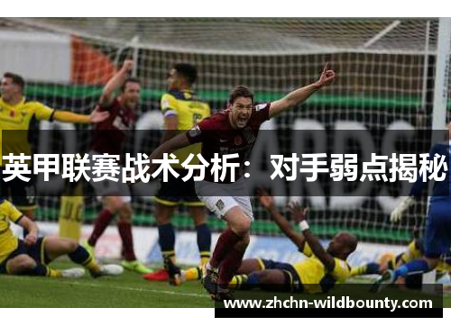 英甲联赛战术分析:对手弱点揭秘 英甲联赛战术分析:对手弱点揭秘