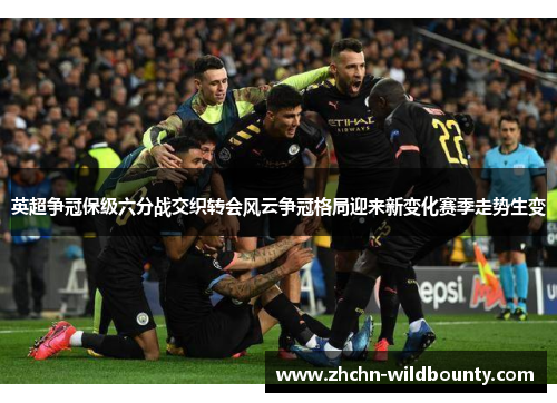 英超争冠保级六分战交织转会风云争冠格局迎来新变化赛季走势生变 英超争冠保级六分战交织转会风云争冠格局迎来新变化赛季走势生变