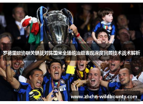 罗德里欧协联关键战对阵国米全场统治级表现深度回顾技术战术解析 罗德里欧协联关键战对阵国米全场统治级表现深度回顾技术战术解析