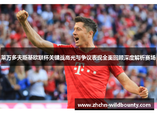 莱万多夫斯基欧联杯关键战高光与争议表现全面回顾深度解析赛场