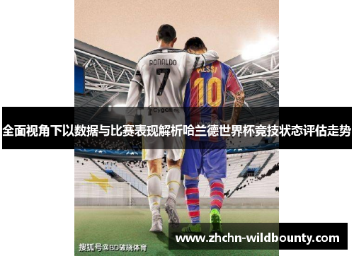全面视角下以数据与比赛表现解析哈兰德世界杯竞技状态评估走势