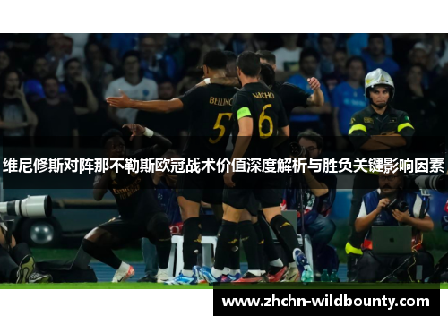 维尼修斯对阵那不勒斯欧冠战术价值深度解析与胜负关键影响因素