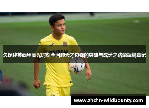 久保建英西甲高光时刻全回顾天才边锋的突破与成长之路荣耀篇章纪
