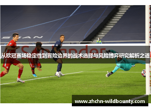 从欧冠赛场稳定性到冒险边界的战术选择与风险博弈研究解析之道