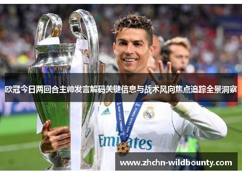 欧冠今日两回合主帅发言解码关键信息与战术风向焦点追踪全景洞察