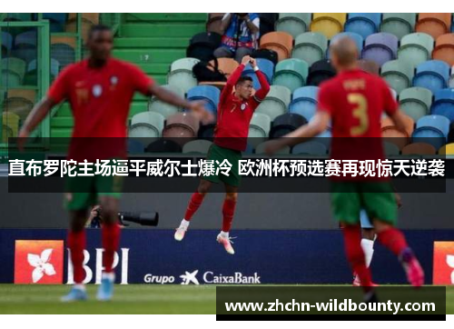 直布罗陀主场逼平威尔士爆冷 欧洲杯预选赛再现惊天逆袭 直布罗陀主场逼平威尔士爆冷 欧洲杯预选赛再现惊天逆袭