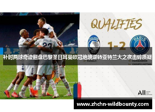 补时两球奇迹翻盘巴黎圣日耳曼欧冠绝境逆转亚特兰大之夜击碎质疑 补时两球奇迹翻盘巴黎圣日耳曼欧冠绝境逆转亚特兰大之夜击碎质疑