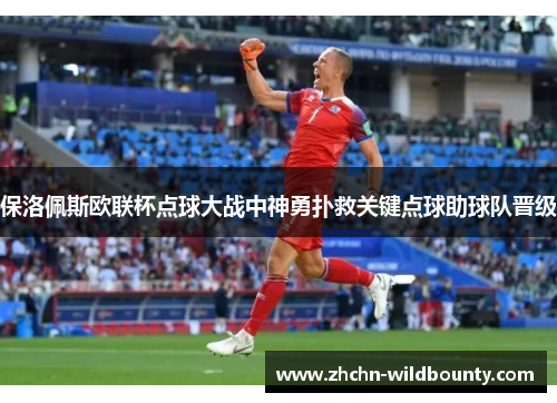 保洛佩斯欧联杯点球大战中神勇扑救关键点球助球队晋级 保洛佩斯欧联杯点球大战中神勇扑救关键点球助球队晋级