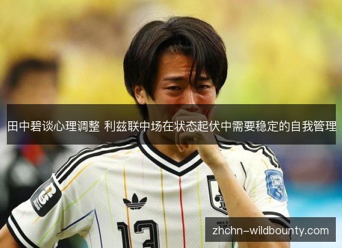 田中碧谈心理调整 利兹联中场在状态起伏中需要稳定的自我管理 田中碧谈心理调整 利兹联中场在状态起伏中需要稳定的自我管理